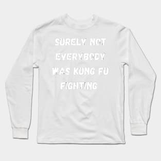 Surely not everybody was kung fu fighting funny Long Sleeve T-Shirt